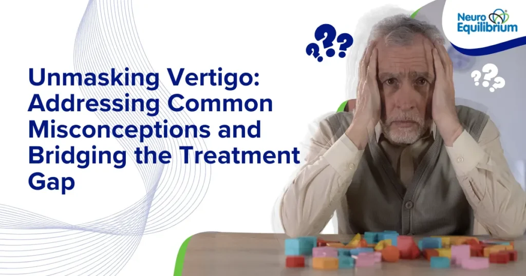 Unmasking Vertigo Addressing Common Misconceptions and Bridging the Treatment Gap