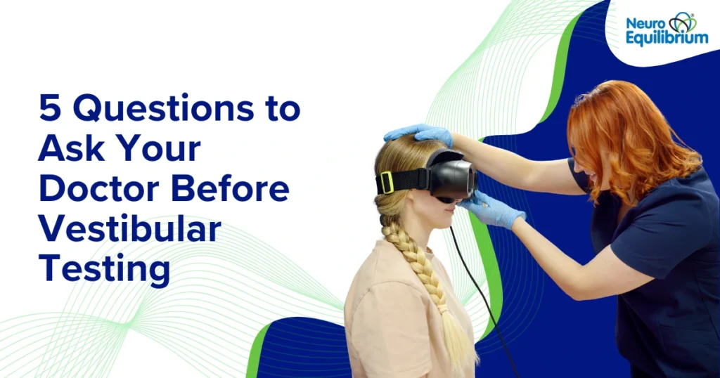 5 Questions to Ask Your Doctor Before Vestibular Testing