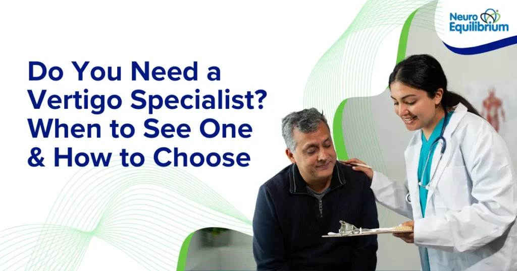 Do You Need a Vertigo Specialist When to See One & How to Choose