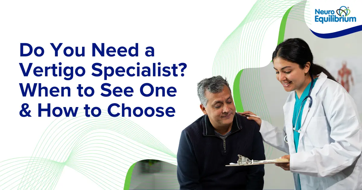 Do You Need a Vertigo Specialist When to See One & How to Choose